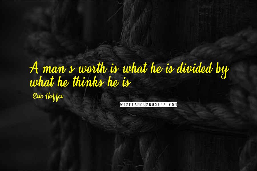 Eric Hoffer Quotes: A man's worth is what he is divided by what he thinks he is.