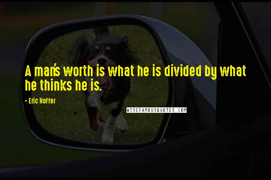 Eric Hoffer Quotes: A man's worth is what he is divided by what he thinks he is.