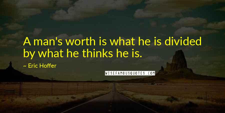 Eric Hoffer Quotes: A man's worth is what he is divided by what he thinks he is.