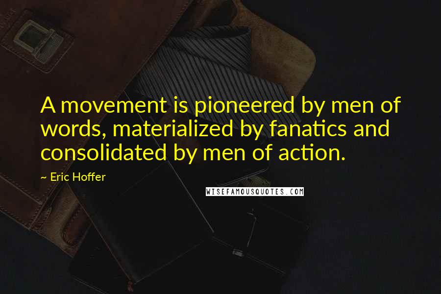 Eric Hoffer Quotes: A movement is pioneered by men of words, materialized by fanatics and consolidated by men of action.