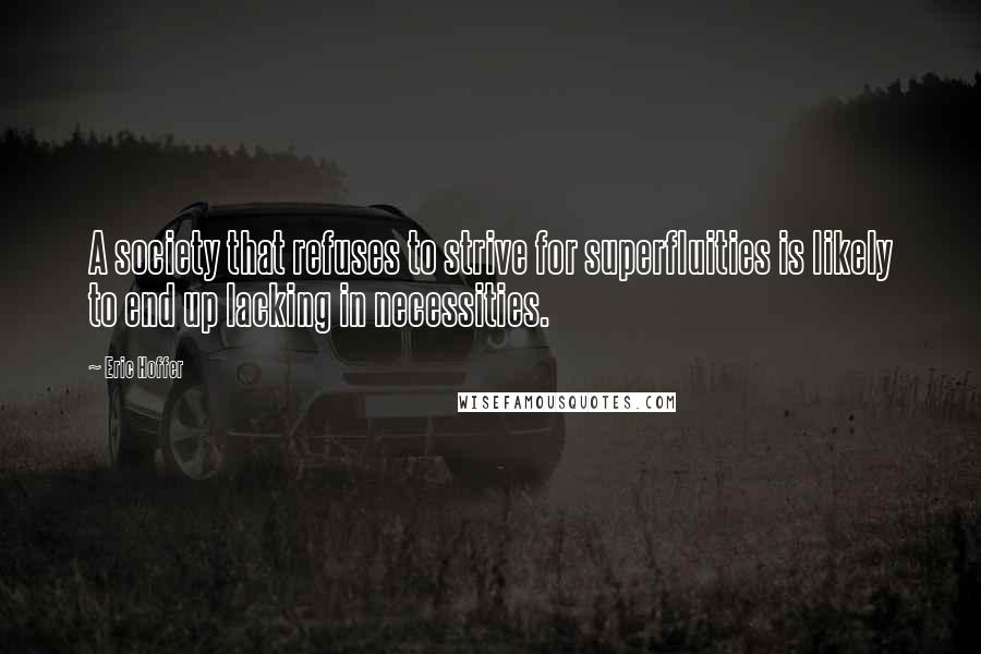 Eric Hoffer Quotes: A society that refuses to strive for superfluities is likely to end up lacking in necessities.