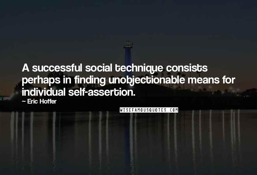 Eric Hoffer Quotes: A successful social technique consists perhaps in finding unobjectionable means for individual self-assertion.