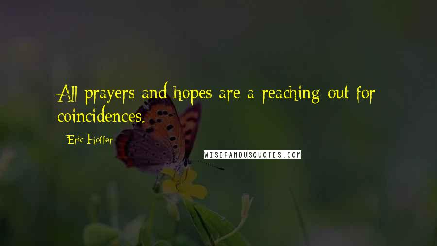 Eric Hoffer Quotes: All prayers and hopes are a reaching-out for coincidences.