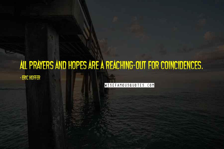 Eric Hoffer Quotes: All prayers and hopes are a reaching-out for coincidences.