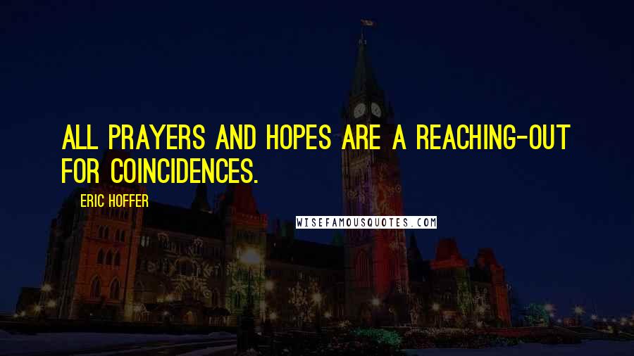 Eric Hoffer Quotes: All prayers and hopes are a reaching-out for coincidences.