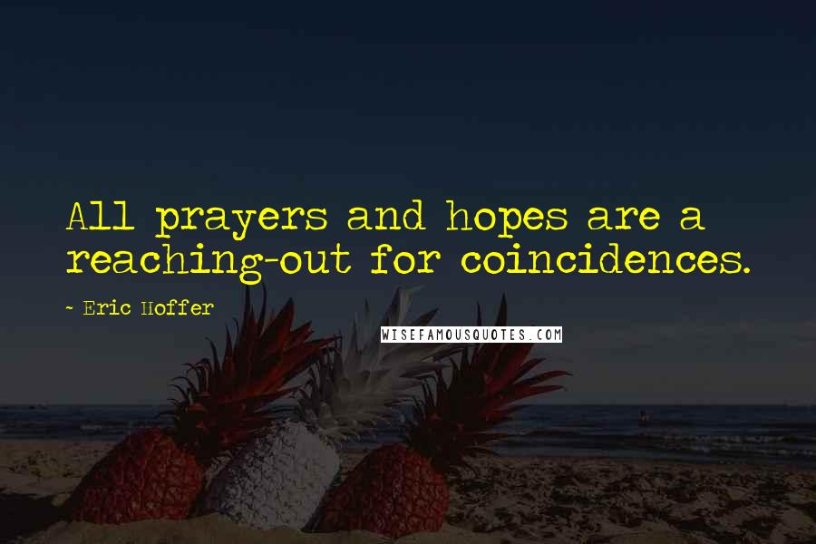 Eric Hoffer Quotes: All prayers and hopes are a reaching-out for coincidences.