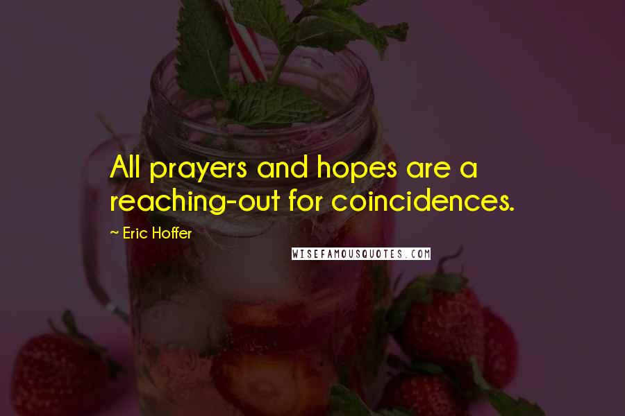 Eric Hoffer Quotes: All prayers and hopes are a reaching-out for coincidences.