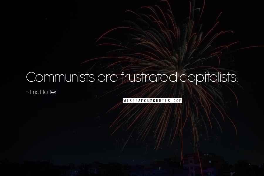 Eric Hoffer Quotes: Communists are frustrated capitalists.