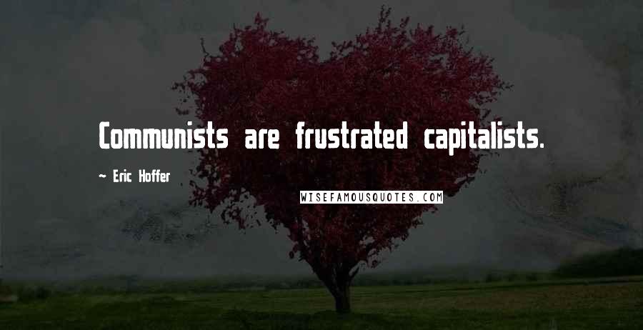 Eric Hoffer Quotes: Communists are frustrated capitalists.