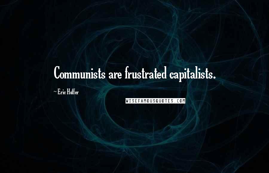 Eric Hoffer Quotes: Communists are frustrated capitalists.