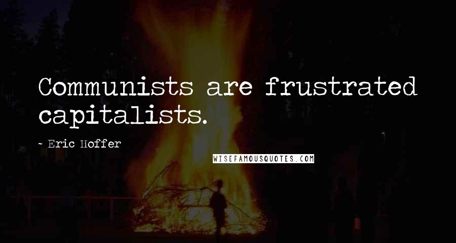 Eric Hoffer Quotes: Communists are frustrated capitalists.