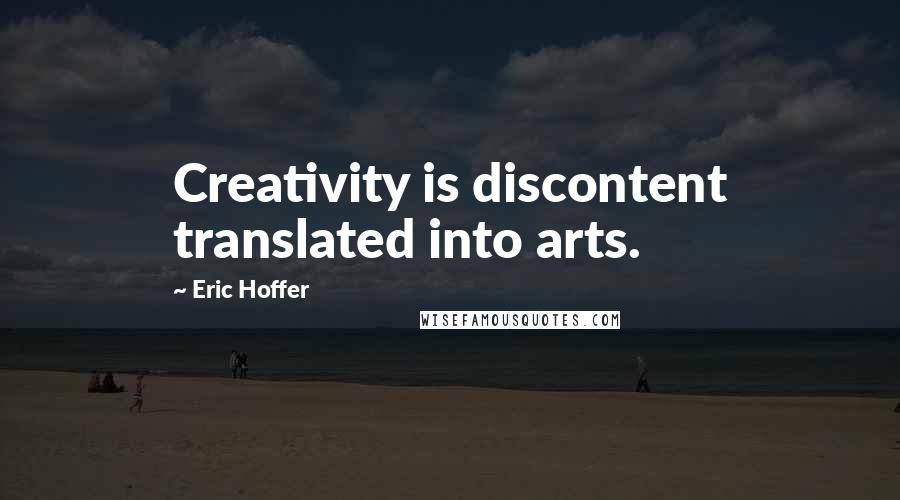 Eric Hoffer Quotes: Creativity is discontent translated into arts.