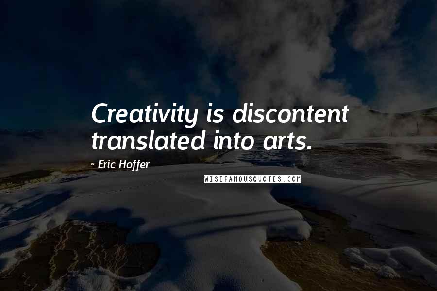 Eric Hoffer Quotes: Creativity is discontent translated into arts.