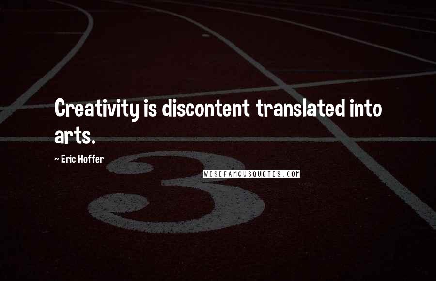 Eric Hoffer Quotes: Creativity is discontent translated into arts.