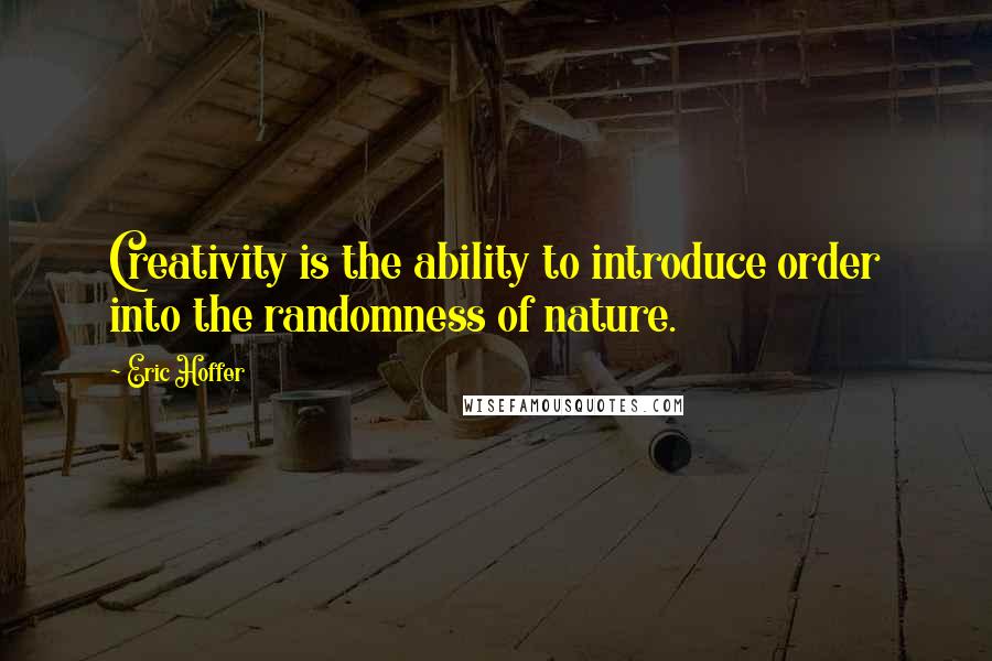 Eric Hoffer Quotes: Creativity is the ability to introduce order into the randomness of nature.