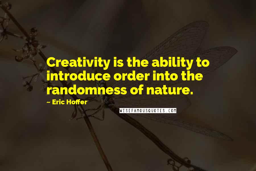 Eric Hoffer Quotes: Creativity is the ability to introduce order into the randomness of nature.