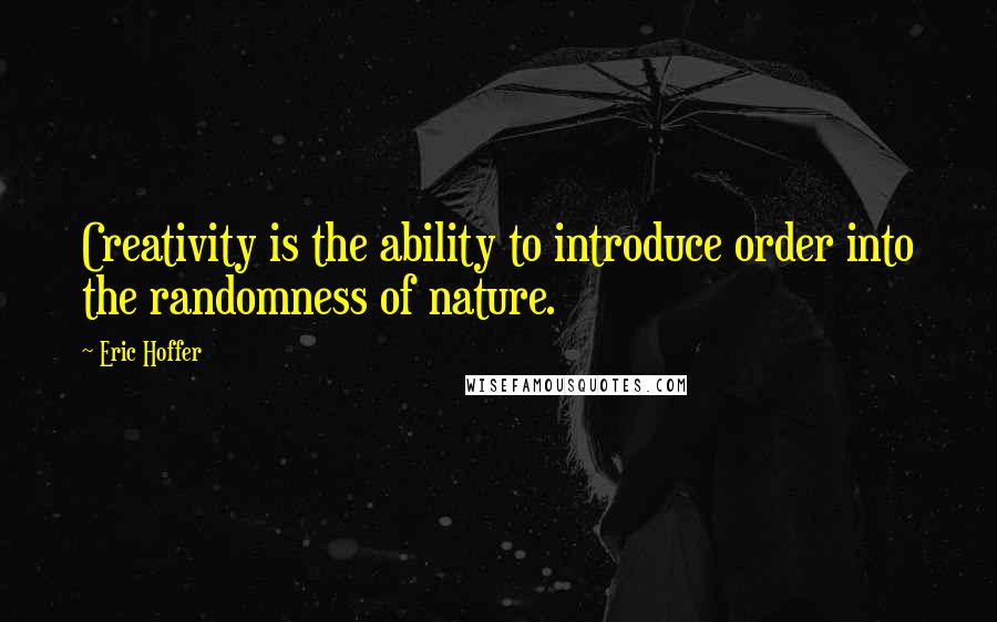 Eric Hoffer Quotes: Creativity is the ability to introduce order into the randomness of nature.