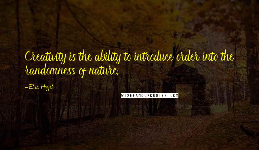 Eric Hoffer Quotes: Creativity is the ability to introduce order into the randomness of nature.