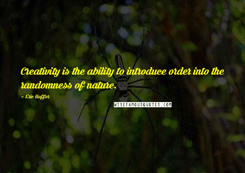 Eric Hoffer Quotes: Creativity is the ability to introduce order into the randomness of nature.