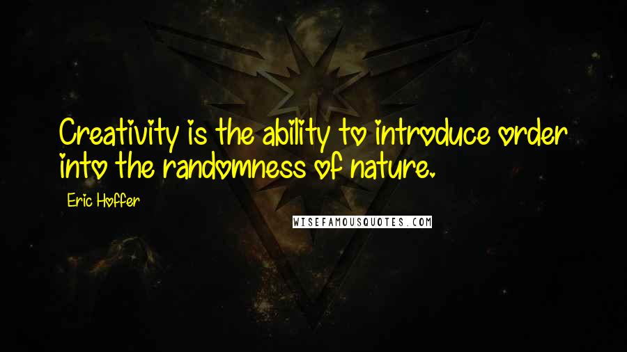 Eric Hoffer Quotes: Creativity is the ability to introduce order into the randomness of nature.