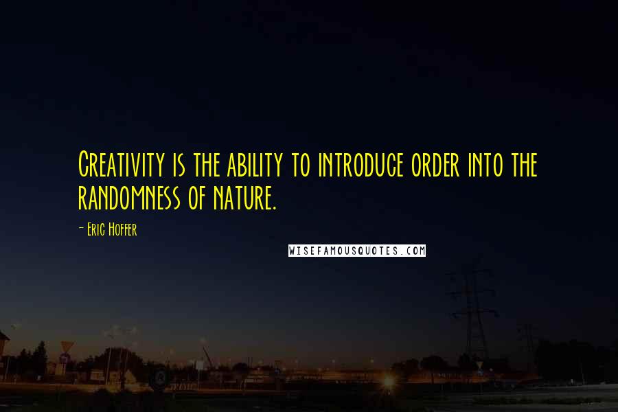 Eric Hoffer Quotes: Creativity is the ability to introduce order into the randomness of nature.