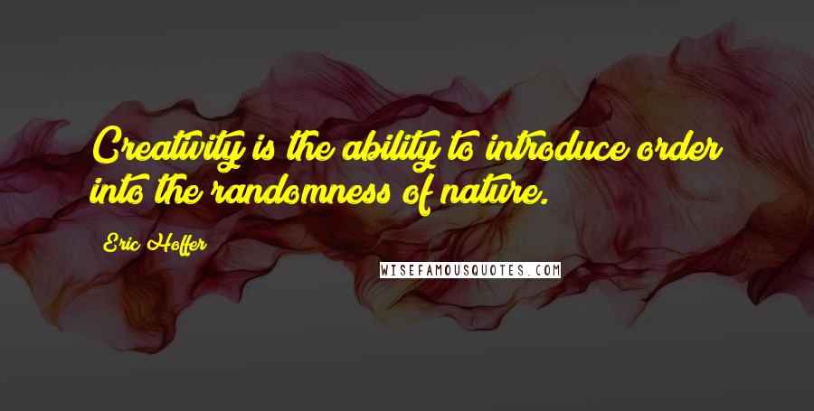 Eric Hoffer Quotes: Creativity is the ability to introduce order into the randomness of nature.