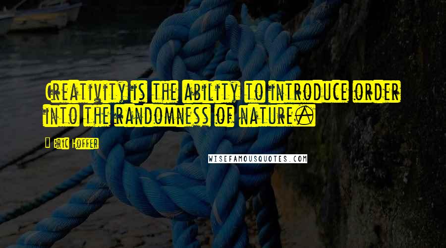 Eric Hoffer Quotes: Creativity is the ability to introduce order into the randomness of nature.