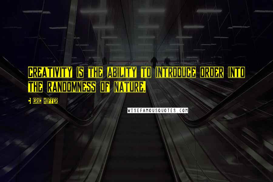 Eric Hoffer Quotes: Creativity is the ability to introduce order into the randomness of nature.