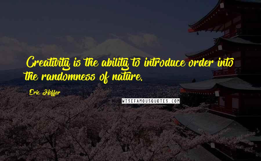 Eric Hoffer Quotes: Creativity is the ability to introduce order into the randomness of nature.