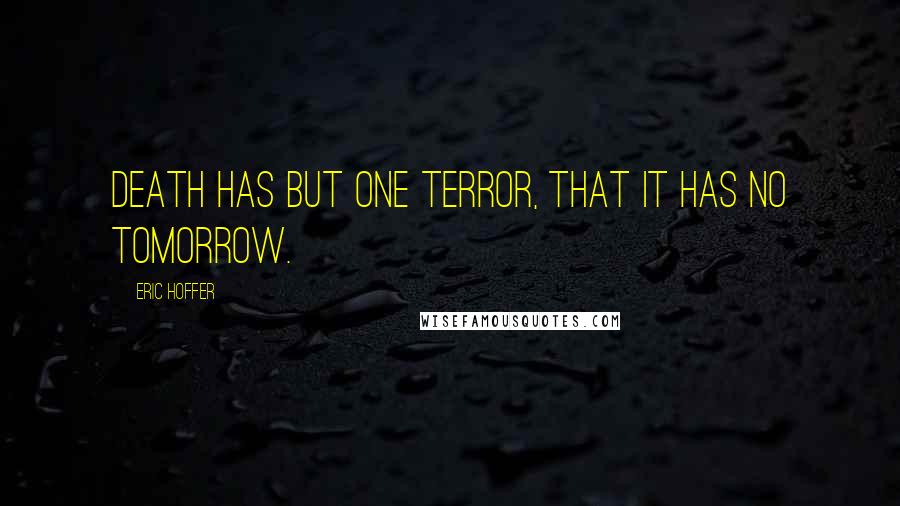 Eric Hoffer Quotes: Death has but one terror, that it has no tomorrow.