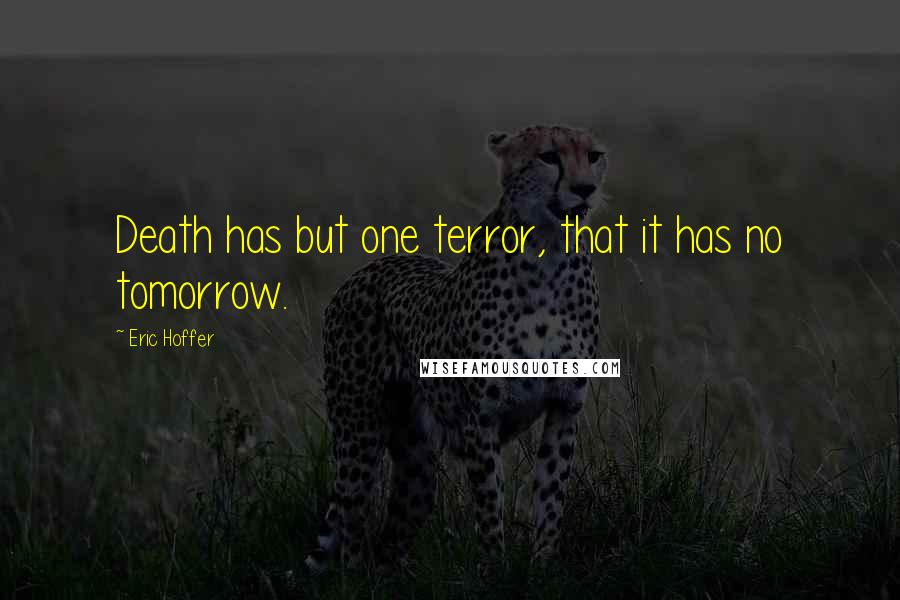 Eric Hoffer Quotes: Death has but one terror, that it has no tomorrow.