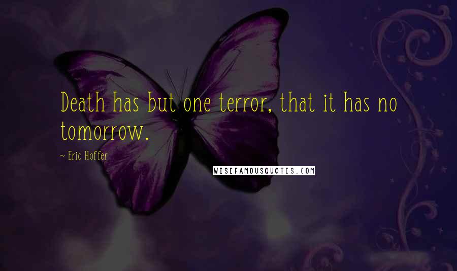Eric Hoffer Quotes: Death has but one terror, that it has no tomorrow.