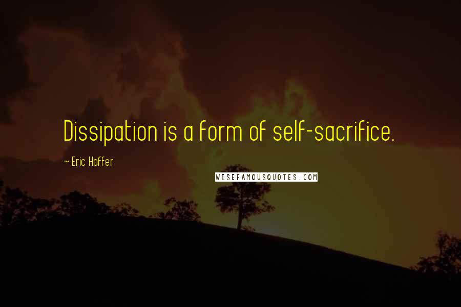 Eric Hoffer Quotes: Dissipation is a form of self-sacrifice.