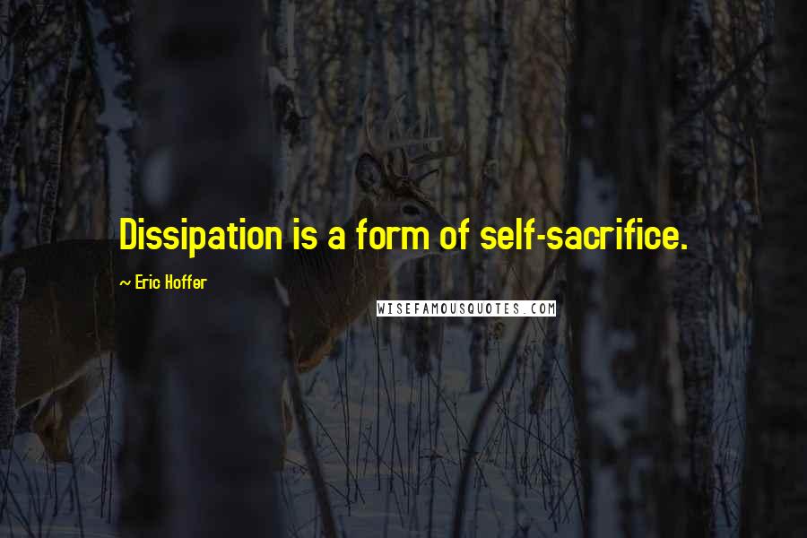 Eric Hoffer Quotes: Dissipation is a form of self-sacrifice.