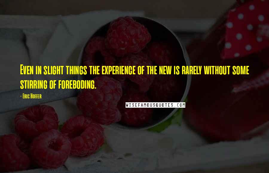 Eric Hoffer Quotes: Even in slight things the experience of the new is rarely without some stirring of foreboding.