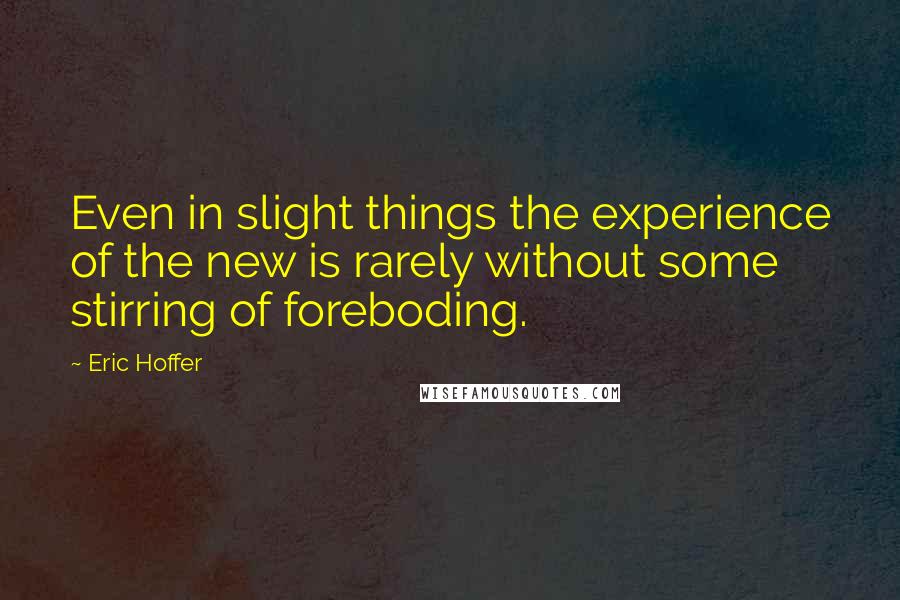 Eric Hoffer Quotes: Even in slight things the experience of the new is rarely without some stirring of foreboding.
