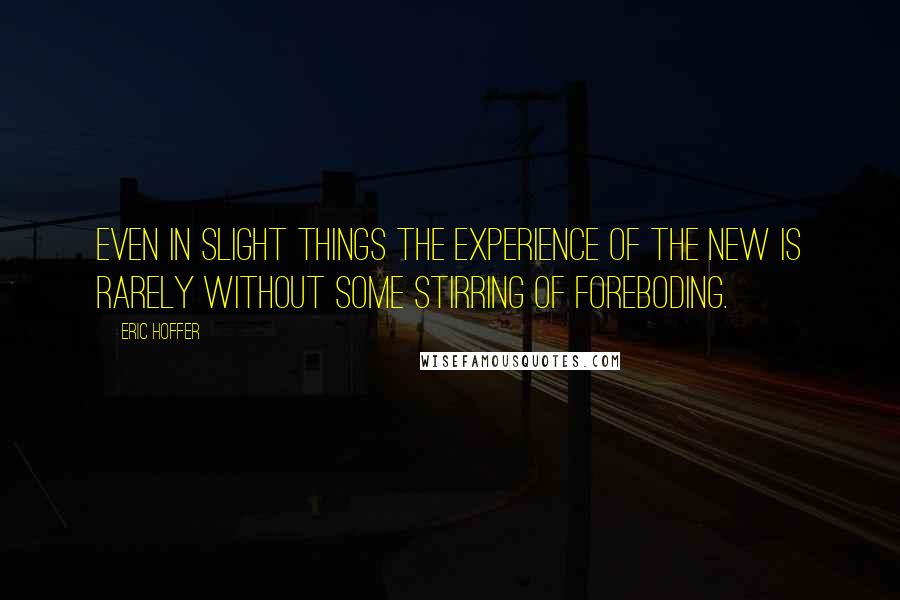 Eric Hoffer Quotes: Even in slight things the experience of the new is rarely without some stirring of foreboding.