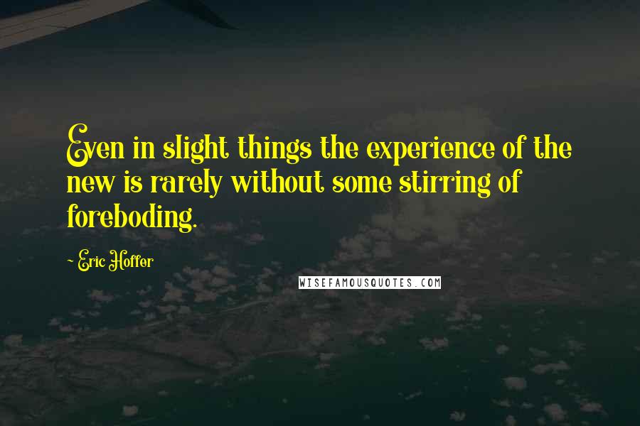 Eric Hoffer Quotes: Even in slight things the experience of the new is rarely without some stirring of foreboding.