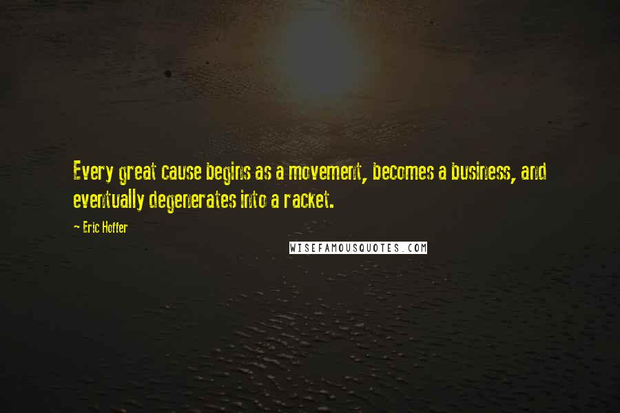 Eric Hoffer Quotes: Every great cause begins as a movement, becomes a business, and eventually degenerates into a racket.