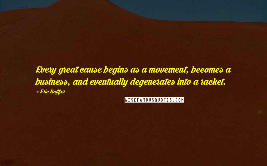 Eric Hoffer Quotes: Every great cause begins as a movement, becomes a business, and eventually degenerates into a racket.