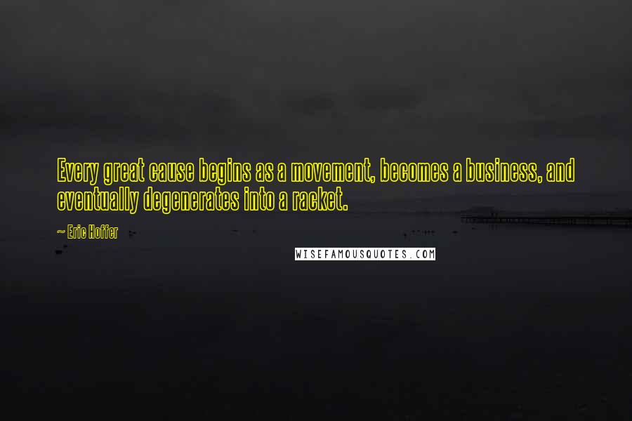 Eric Hoffer Quotes: Every great cause begins as a movement, becomes a business, and eventually degenerates into a racket.