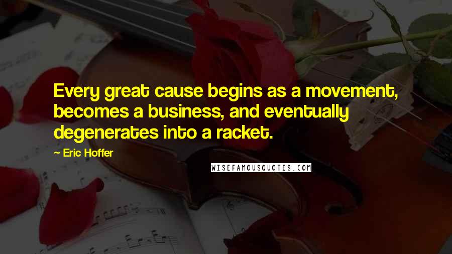 Eric Hoffer Quotes: Every great cause begins as a movement, becomes a business, and eventually degenerates into a racket.