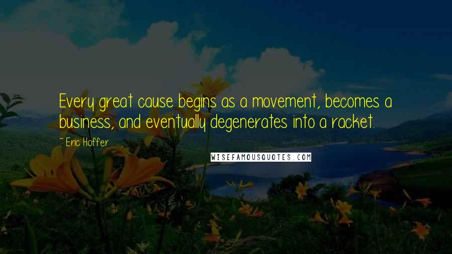 Eric Hoffer Quotes: Every great cause begins as a movement, becomes a business, and eventually degenerates into a racket.