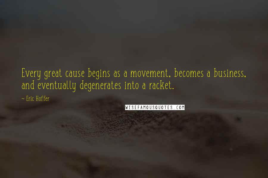 Eric Hoffer Quotes: Every great cause begins as a movement, becomes a business, and eventually degenerates into a racket.