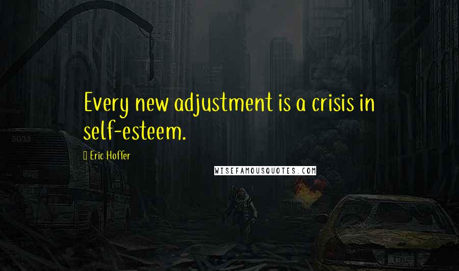 Eric Hoffer Quotes: Every new adjustment is a crisis in self-esteem.