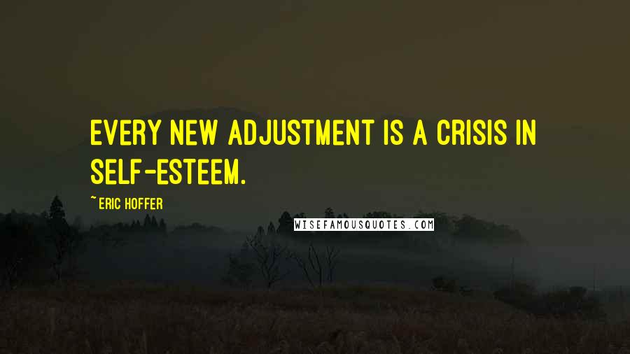 Eric Hoffer Quotes: Every new adjustment is a crisis in self-esteem.