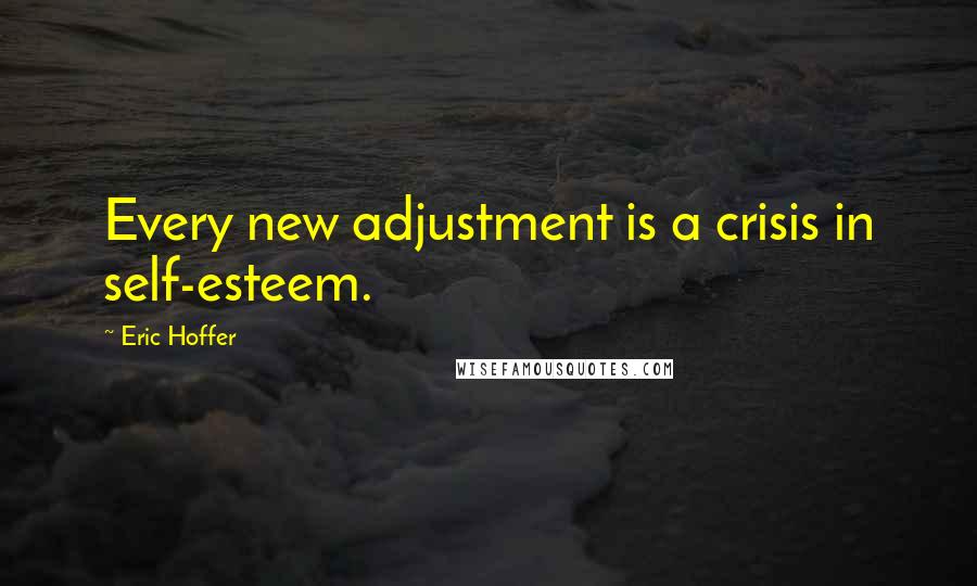 Eric Hoffer Quotes: Every new adjustment is a crisis in self-esteem.