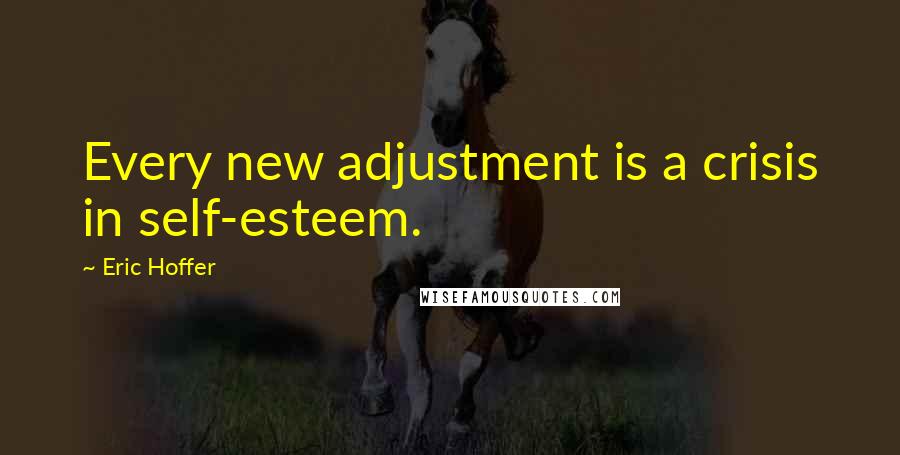 Eric Hoffer Quotes: Every new adjustment is a crisis in self-esteem.