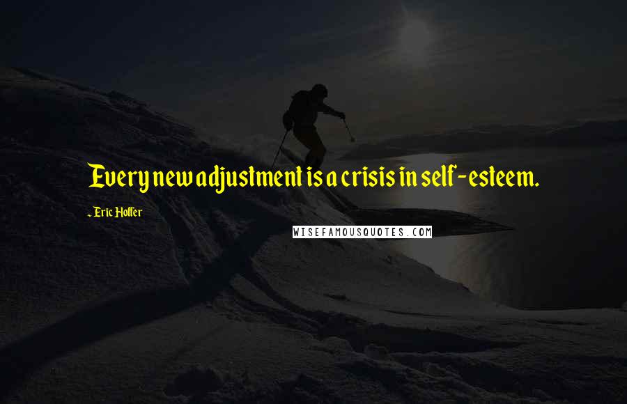 Eric Hoffer Quotes: Every new adjustment is a crisis in self-esteem.