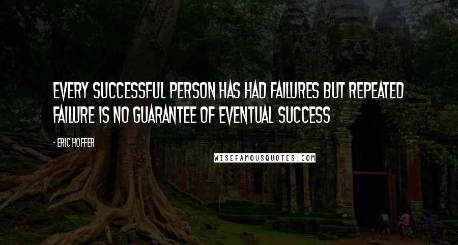 Eric Hoffer Quotes: Every successful person has had failures but repeated failure is no guarantee of eventual success